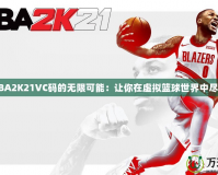 探索NBA2K21VC碼的無限可能：讓你在虛擬籃球世界中盡情馳騁