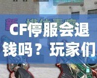 CF停服會(huì)退錢嗎？玩家們的權(quán)益該如何保障？