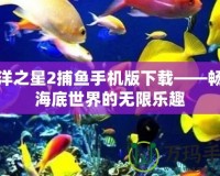 海洋之星2捕魚手機(jī)版下載——暢享海底世界的無限樂趣