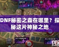 DNF秘密之森在哪里？探秘這片神秘之地