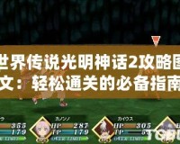 世界傳說光明神話2攻略圖文：輕松通關的必備指南