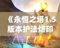 《永恒之塔1.5版本護(hù)法烙?。洪_啟戰(zhàn)斗新篇章》