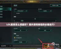 LOL畫質(zhì)怎么調(diào)最好？提升游戲體驗的必備技巧！