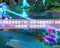 LOL水晶先鋒重做了嗎？探索《英雄聯(lián)盟》全新“水晶先鋒”玩法與改動(dòng)