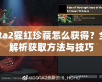 Dota2猩紅珍藏怎么獲得？全面解析獲取方法與技巧