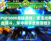 《PSP3000龍珠游戲：重溫經(jīng)典熱血戰(zhàn)斗，掌中暢享全新冒險(xiǎn)》