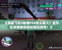 《俠盜飛車(chē)5秘籍PS4怎么輸入？全方位攻略助你輕松暢玩游戲！》