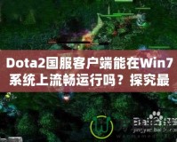 Dota2國服客戶端能在Win7系統(tǒng)上流暢運(yùn)行嗎？探究最佳游戲體驗(yàn)