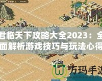 君臨天下攻略大全2023：全面解析游戲技巧與玩法心得