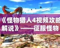 《怪物獵人4視頻攻略解說》——征服怪物的終極秘籍！