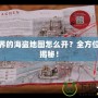 新世界的海盜地圖怎么開？全方位攻略揭秘！