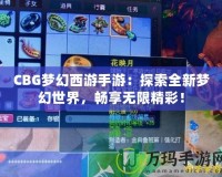 CBG夢幻西游手游：探索全新夢幻世界，暢享無限精彩！