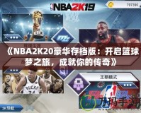 《NBA2K20豪華存檔版：開啟籃球夢(mèng)之旅，成就你的傳奇》