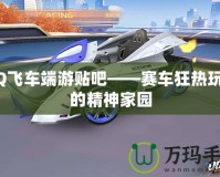 QQ飛車端游貼吧——賽車狂熱玩家的精神家園