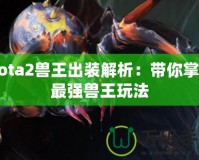 Dota2獸王出裝解析：帶你掌握最強獸王玩法