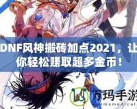 DNF風神搬磚加點2021，讓你輕松賺取超多金幣！