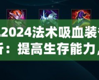 LOL2024法術(shù)吸血裝備全解析：提高生存能力，掌控戰(zhàn)局