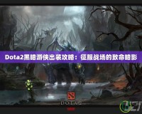 Dota2黑暗游俠出裝攻略：征服戰(zhàn)場的致命暗影