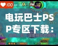 電玩巴士PSP專區(qū)下載：暢享PSP游戲世界的完美體驗(yàn)