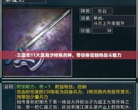 三國志11大浪淘沙特殊兵種，帶你體驗獨特戰(zhàn)斗魅力