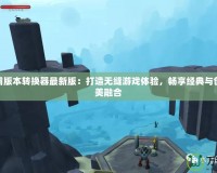 魔獸爭霸版本轉換器最新版：打造無縫游戲體驗，暢享經典與創(chuàng)新的完美融合