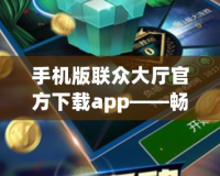 手機(jī)版聯(lián)眾大廳官方下載app——暢享極致棋牌游戲樂(lè)趣！