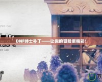 DNF紳士補(bǔ)丁——讓你的冒險(xiǎn)更精彩！