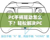 PC手柄驅(qū)動怎么下？輕松解決PC手柄連接問題，讓你暢享游戲體驗！