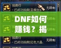 DNF如何賺錢？揭秘2024年最全賺錢攻略