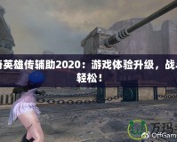 洛奇英雄傳輔助2020：游戲體驗升級，戰(zhàn)斗更輕松！