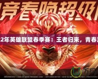 2022年英雄聯(lián)盟春季賽：王者歸來，青春激戰(zhàn)