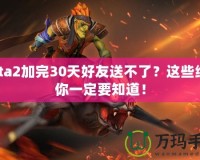 Dota2加完30天好友送不了？這些細節(jié)你一定要知道！