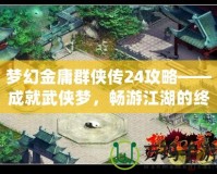 夢幻金庸群俠傳24攻略——成就武俠夢，暢游江湖的終極指南