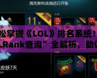 輕松掌握《LOL》排名系統(tǒng)！“LOLRank查詢”全解析，助你登頂巔峰