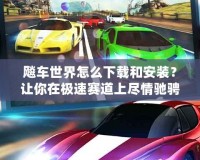 飚車世界怎么下載和安裝？讓你在極速賽道上盡情馳騁！