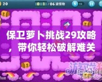 保衛(wèi)蘿卜挑戰(zhàn)29攻略，帶你輕松破解難關(guān)！