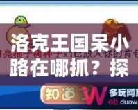 洛克王國呆小路在哪抓？探索捕捉技巧與地點(diǎn)，助你輕松獲得稀有寵物！