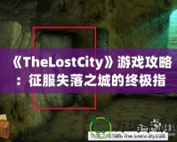 《TheLostCity》游戲攻略：征服失落之城的終極指南