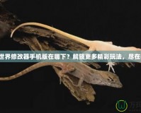 我的世界修改器手機版在哪下？解鎖更多精彩玩法，盡在指尖！