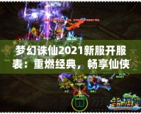 夢幻誅仙2021新服開服表：重燃經典，暢享仙俠世界！