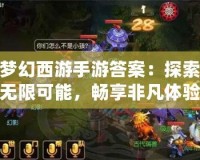 夢幻西游手游答案：探索無限可能，暢享非凡體驗