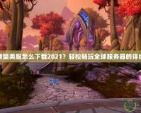 英雄聯(lián)盟美服怎么下載2021？輕松暢玩全球服務器的詳細攻略