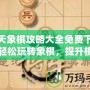 天天象棋攻略大全免費下載，輕松玩轉(zhuǎn)象棋，提升棋藝一步到位！