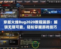 穿越火線Bug2020教程端游：解鎖無(wú)限可能，輕松掌握游戲技巧