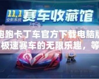 跑跑卡丁車官方下載電腦版：極速賽車的無限樂趣，等你來挑戰(zhàn)！