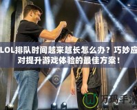 LOL排隊時間越來越長怎么辦？巧妙應對提升游戲體驗的最佳方案！