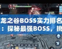 龍之谷BOSS實(shí)力排名：探秘最強(qiáng)BOSS，挑戰(zhàn)極限！