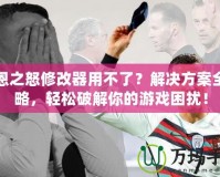 凱恩之怒修改器用不了？解決方案全攻略，輕松破解你的游戲困擾！