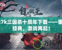 7k7k三國(guó)殺十周年下載——重溫經(jīng)典，激戰(zhàn)再起！