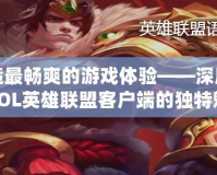 打造最暢爽的游戲體驗——深度解析LOL英雄聯(lián)盟客戶端的獨特魅力